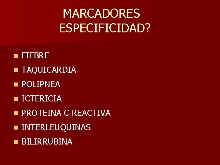 MARCADORES ESPECIFICIDAD? n FIEBRE n TAQUICARDIA n POLIPNEA n ICTERICIA n PROTEINA C REACTIVA