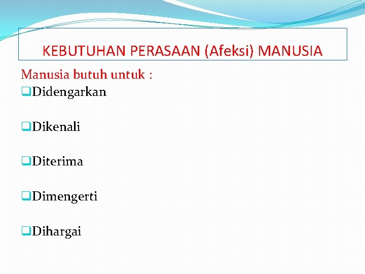 KEBUTUHAN PERASAAN (Afeksi) MANUSIA Manusia butuh untuk : q. Didengarkan q. Dikenali q. Diterima
