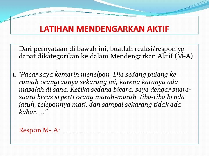 LATIHAN MENDENGARKAN AKTIF Dari pernyataan di bawah ini, buatlah reaksi/respon yg dapat dikategorikan ke