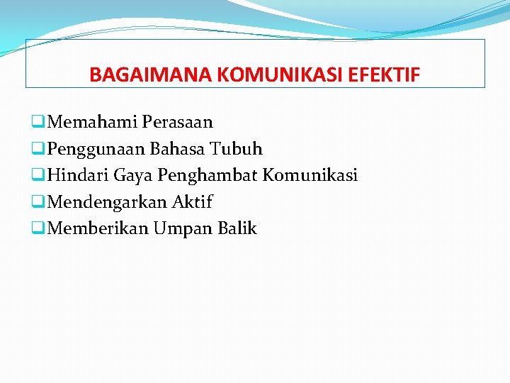 BAGAIMANA KOMUNIKASI EFEKTIF q. Memahami Perasaan q. Penggunaan Bahasa Tubuh q. Hindari Gaya Penghambat