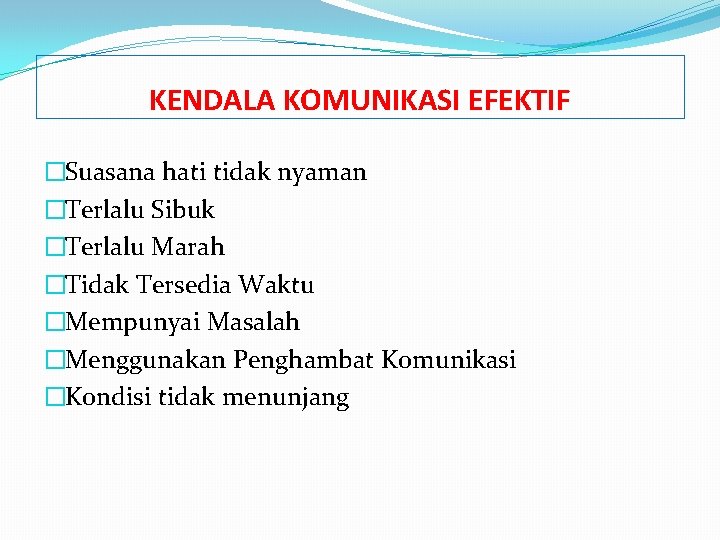 KENDALA KOMUNIKASI EFEKTIF �Suasana hati tidak nyaman �Terlalu Sibuk �Terlalu Marah �Tidak Tersedia Waktu