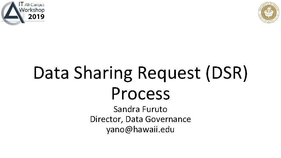Data Sharing Request (DSR) Process Sandra Furuto Director, Data Governance yano@hawaii. edu 
