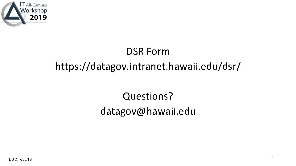 DSR Form https: //datagov. intranet. hawaii. edu/dsr/ Questions? datagov@hawaii. edu DGO: 7/26/19 6 