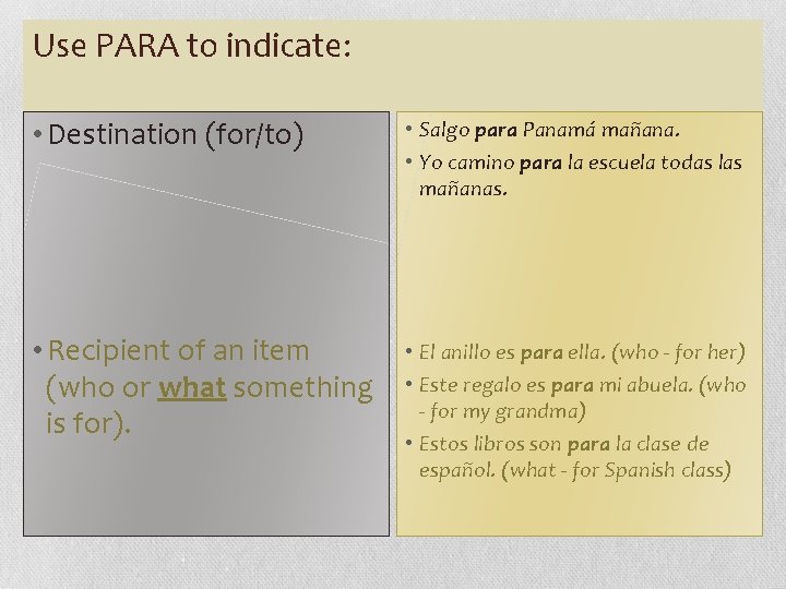 Use PARA to indicate: • Destination (for/to) • Salgo para Panamá mañana. • Yo