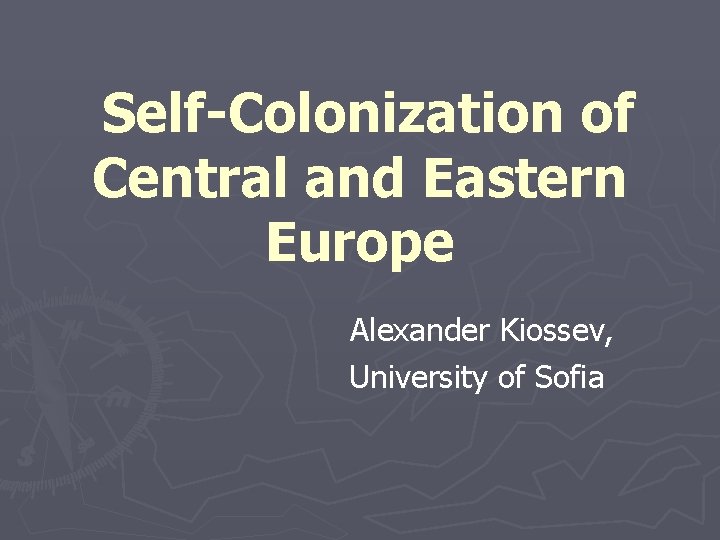 Self-Colonization of Central and Eastern Europe Alexander Kiossev, University of Sofia 