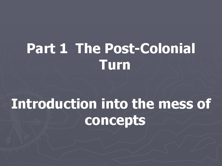 Part 1 The Post-Colonial Turn Introduction into the mess of concepts 