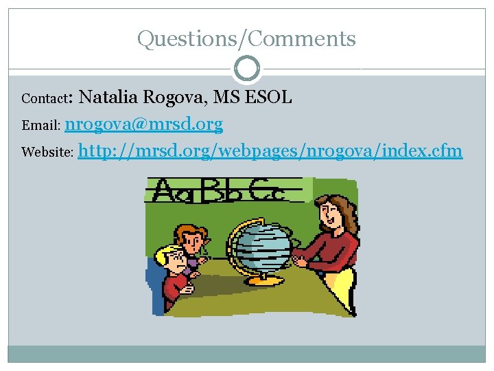 Questions/Comments Contact: Natalia Rogova, MS ESOL Email: nrogova@mrsd. org Website: http: //mrsd. org/webpages/nrogova/index. cfm