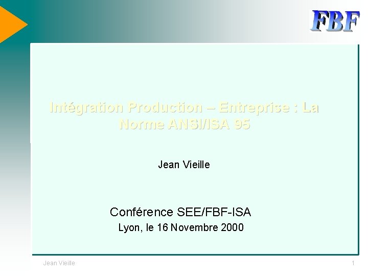 Intégration Production – Entreprise : La Norme ANSI/ISA 95 Jean Vieille Conférence SEE/FBF-ISA Lyon,