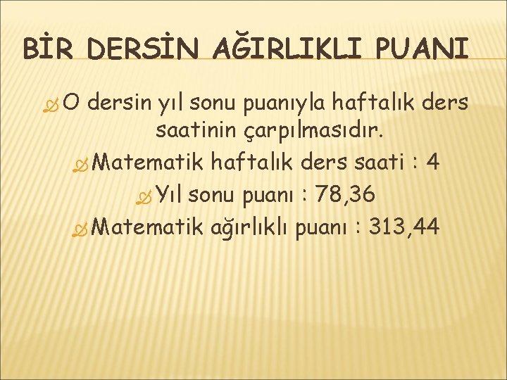 BİR DERSİN AĞIRLIKLI PUANI O dersin yıl sonu puanıyla haftalık ders saatinin çarpılmasıdır. Matematik