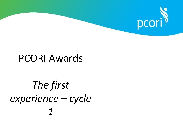 PCORI Awards The first experience – cycle 1 PCORI Awards The first experience – cycle 1