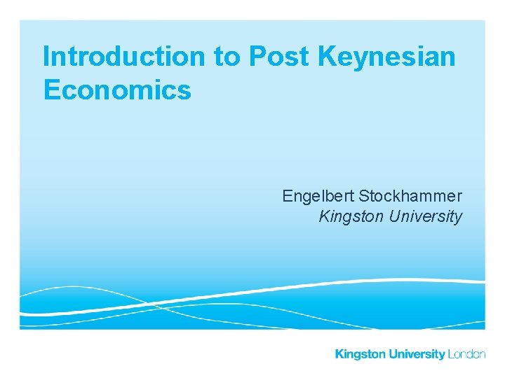 Introduction to Post Keynesian Economics Engelbert Stockhammer Kingston University 