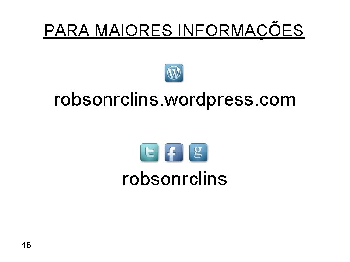 PARA MAIORES INFORMAÇÕES robsonrclins. wordpress. com robsonrclins 15 