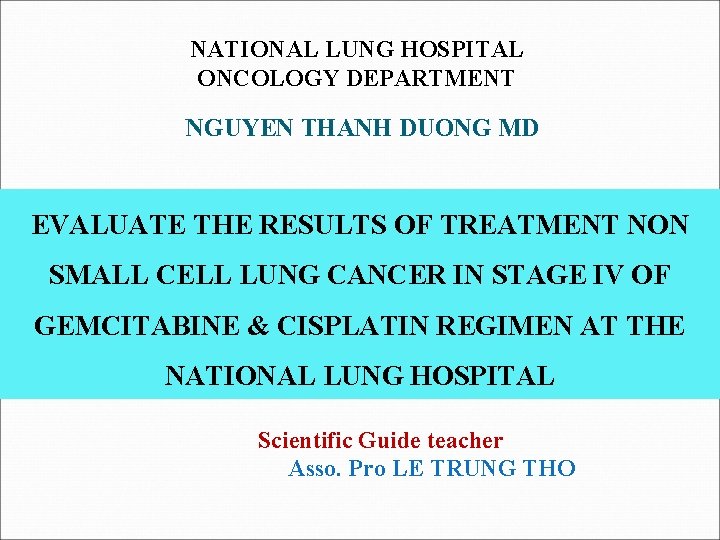NATIONAL LUNG HOSPITAL ONCOLOGY DEPARTMENT NGUYEN THANH DUONG MD EVALUATE THE RESULTS OF TREATMENT NATIONAL LUNG HOSPITAL ONCOLOGY DEPARTMENT NGUYEN THANH DUONG MD EVALUATE THE RESULTS OF TREATMENT