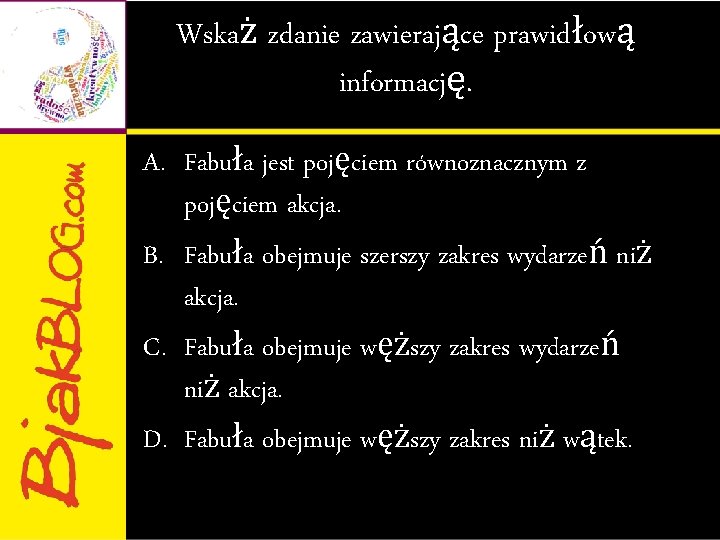 Wskaż zdanie zawierające prawidłową informację. A. Fabuła jest pojęciem równoznacznym z pojęciem akcja. B.