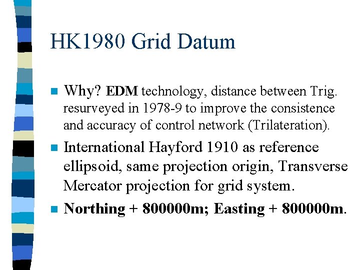 HK 1980 Grid Datum n Why? EDM technology, distance between Trig. resurveyed in 1978
