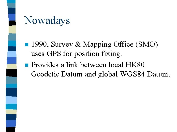 Nowadays n n 1990, Survey & Mapping Office (SMO) uses GPS for position fixing.