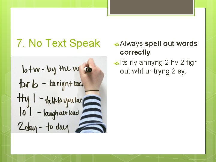 7. No Text Speak Always spell out words correctly Its rly annyng 2 hv