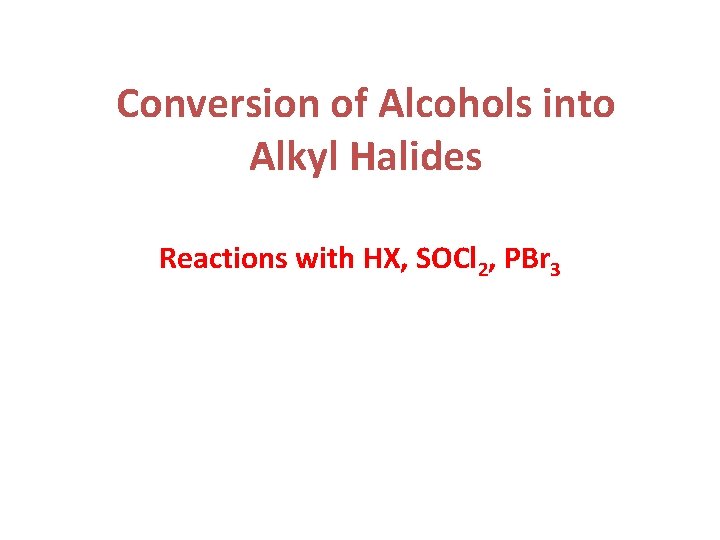 Conversion of Alcohols into Alkyl Halides Reactions with HX, SOCl 2, PBr 3 