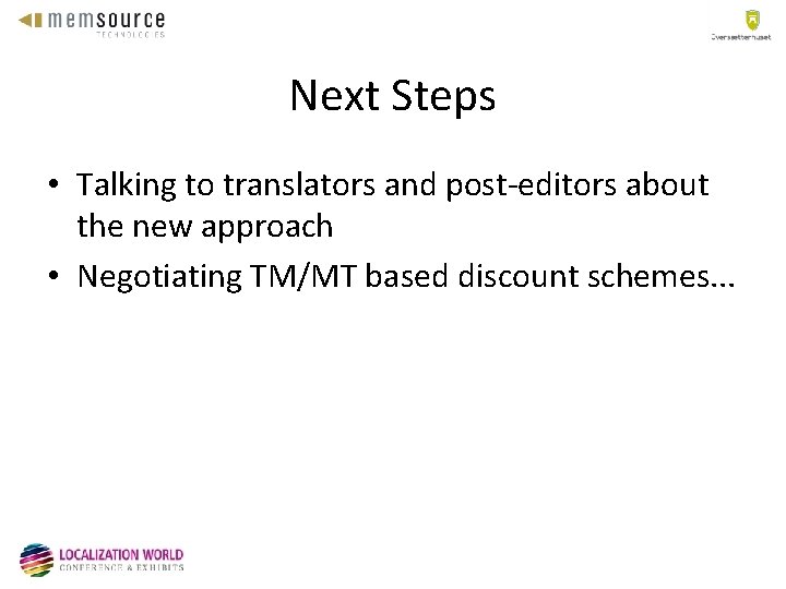 Next Steps • Talking to translators and post-editors about the new approach • Negotiating