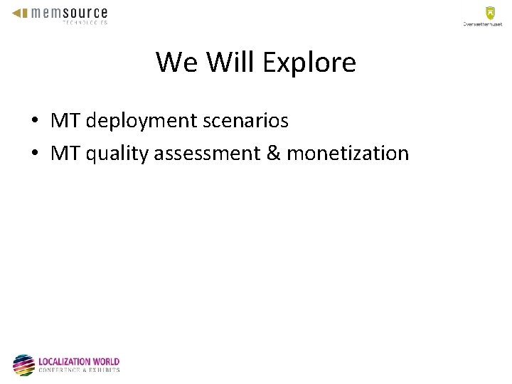 We Will Explore • MT deployment scenarios • MT quality assessment & monetization 