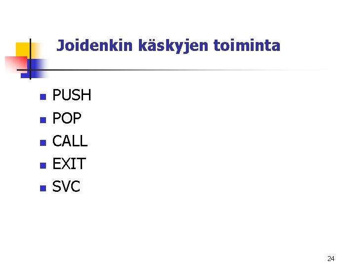 Joidenkin käskyjen toiminta n n n PUSH POP CALL EXIT SVC 24 Joidenkin käskyjen toiminta n n n PUSH POP CALL EXIT SVC 24