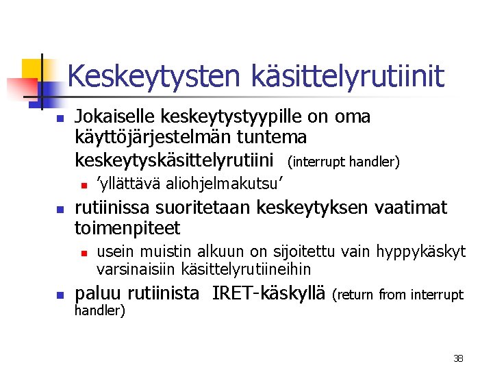Keskeytysten käsittelyrutiinit n Jokaiselle keskeytystyypille on oma käyttöjärjestelmän tuntema keskeytyskäsittelyrutiini (interrupt handler) n n Keskeytysten käsittelyrutiinit n Jokaiselle keskeytystyypille on oma käyttöjärjestelmän tuntema keskeytyskäsittelyrutiini (interrupt handler) n n