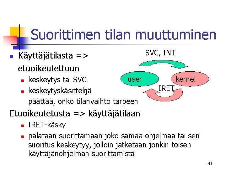 Suorittimen tilan muuttuminen n Käyttäjätilasta => etuoikeutettuun n n user keskeytys tai SVC keskeytyskäsittelijä Suorittimen tilan muuttuminen n Käyttäjätilasta => etuoikeutettuun n n user keskeytys tai SVC keskeytyskäsittelijä