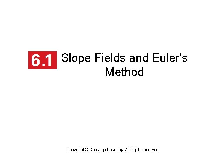 1 Slope Fields and Euler’s Method Copyright © Cengage Learning. All rights reserved. 