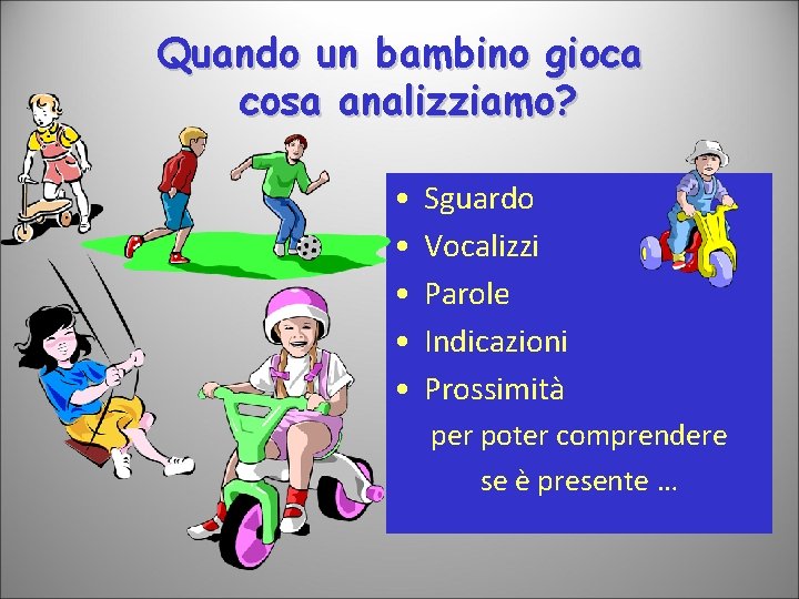 Quando un bambino gioca cosa analizziamo? • • • Sguardo Vocalizzi Parole Indicazioni Prossimità