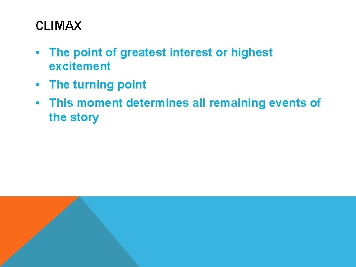 CLIMAX • The point of greatest interest or highest excitement • The turning point