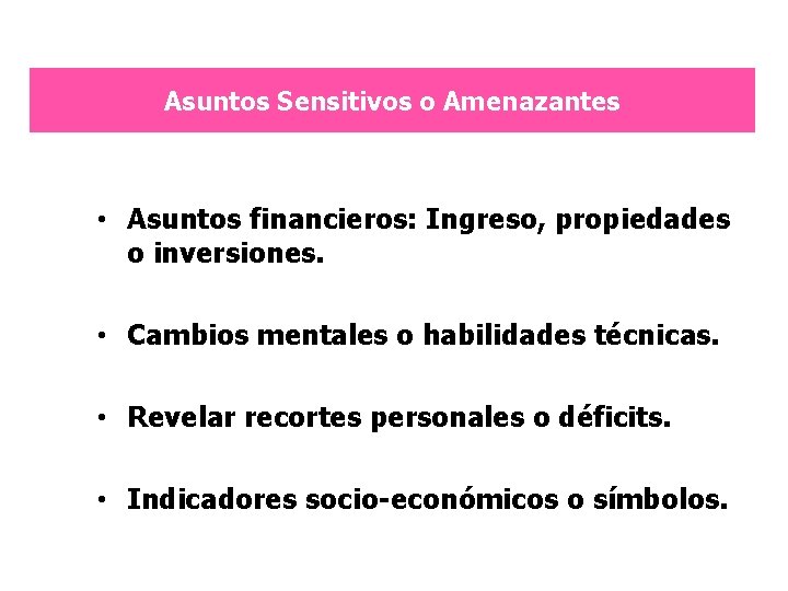 Asuntos Sensitivos o Amenazantes • Asuntos financieros: Ingreso, propiedades o inversiones. • Cambios mentales