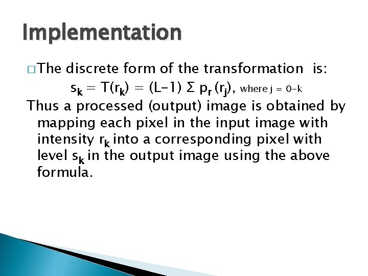 Implementation � The discrete form of the transformation is: sk = T(rk) = (L-1) Implementation � The discrete form of the transformation is: sk = T(rk) = (L-1)