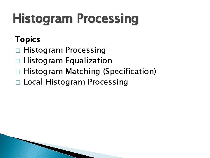 Histogram Processing Topics � Histogram Processing � Histogram Equalization � Histogram Matching (Specification) � Histogram Processing Topics � Histogram Processing � Histogram Equalization � Histogram Matching (Specification) �