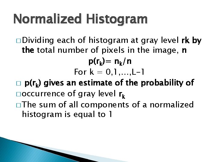 Normalized Histogram � Dividing each of histogram at gray level rk by the total Normalized Histogram � Dividing each of histogram at gray level rk by the total