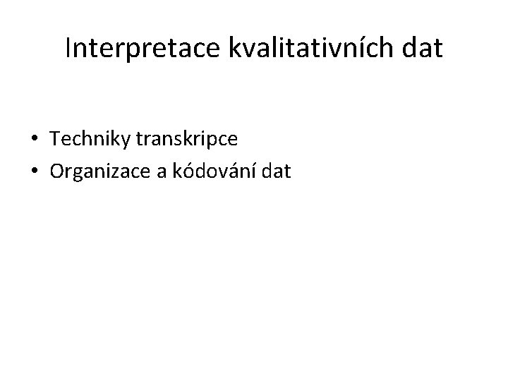 Interpretace kvalitativních dat • Techniky transkripce • Organizace a kódování dat 