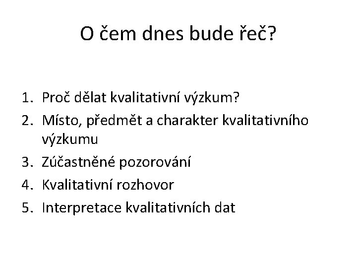 O čem dnes bude řeč? 1. Proč dělat kvalitativní výzkum? 2. Místo, předmět a