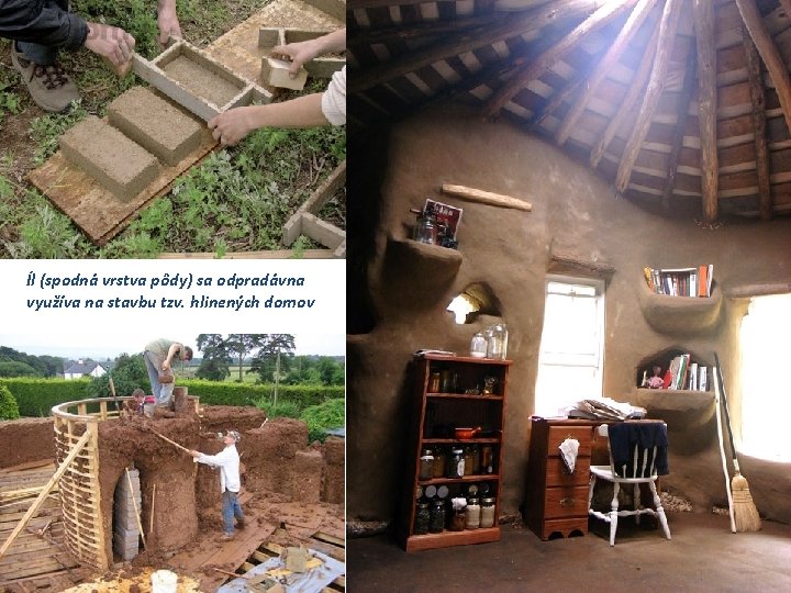 Íl (spodná vrstva pôdy) sa odpradávna využíva na stavbu tzv. hlinených domov 