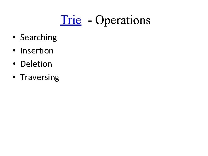  Trie - Operations • • Searching Insertion Deletion Traversing 