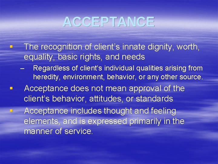 ACCEPTANCE § The recognition of client’s innate dignity, worth, equality, basic rights, and needs