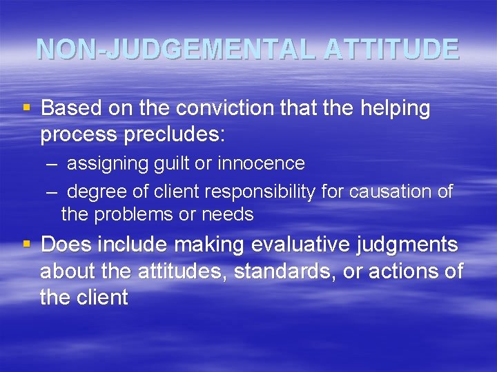 NON-JUDGEMENTAL ATTITUDE § Based on the conviction that the helping process precludes: – assigning