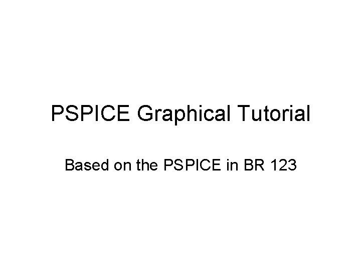 PSPICE Graphical Tutorial Based on the PSPICE in BR 123 