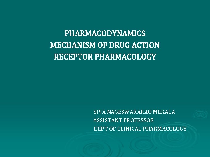 PHARMACODYNAMICS MECHANISM OF DRUG ACTION RECEPTOR PHARMACOLOGY SIVA NAGESWARARAO MEKALA ASSISTANT PROFESSOR DEPT OF