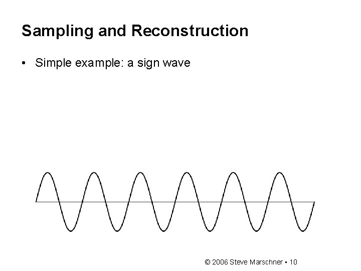Sampling and Reconstruction • Simple example: a sign wave © 2006 Steve Marschner • Sampling and Reconstruction • Simple example: a sign wave © 2006 Steve Marschner •