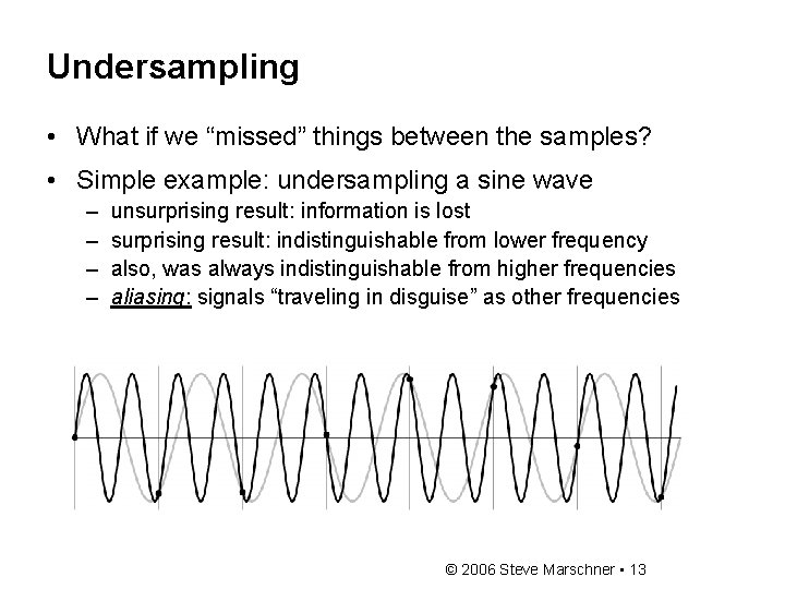 Undersampling • What if we “missed” things between the samples? • Simple example: undersampling Undersampling • What if we “missed” things between the samples? • Simple example: undersampling