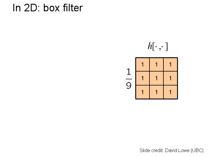 In 2 D: box filter 1 1 1 1 1 Slide credit: David Lowe In 2 D: box filter 1 1 1 1 1 Slide credit: David Lowe