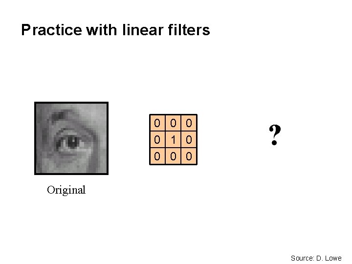 Practice with linear filters 0 0 1 0 0 ? Original Source: D. Lowe Practice with linear filters 0 0 1 0 0 ? Original Source: D. Lowe