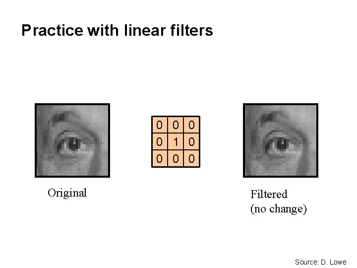 Practice with linear filters 0 0 1 0 0 Original Filtered (no change) Source: Practice with linear filters 0 0 1 0 0 Original Filtered (no change) Source: