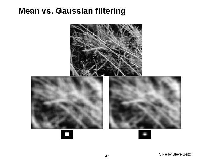 Mean vs. Gaussian filtering 47 Slide by Steve Seitz Mean vs. Gaussian filtering 47 Slide by Steve Seitz