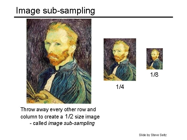 Image sub-sampling 1/8 1/4 Throw away every other row and column to create a Image sub-sampling 1/8 1/4 Throw away every other row and column to create a