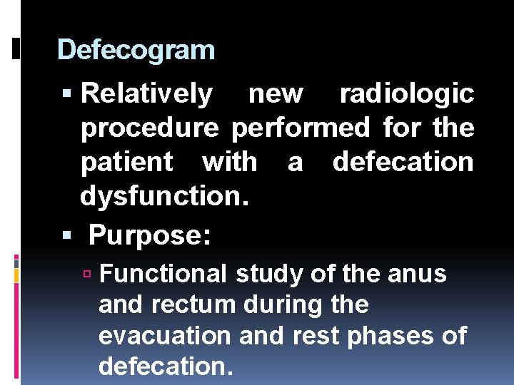 Defecogram Relatively new radiologic procedure performed for the patient with a defecation dysfunction. Purpose: